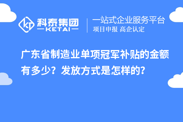 广东省制造业单项冠军补贴的金额有多少？发放方式是怎样的？