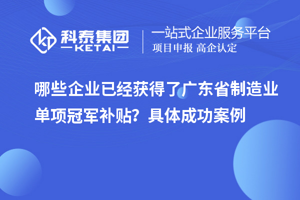 哪些企业已经获得了广东省制造业单项冠军补贴？具体成功案例