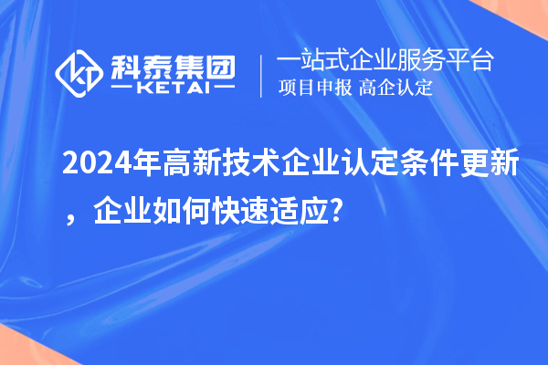 2024年高新技术企业认定条件更新，企业如何快速适应?