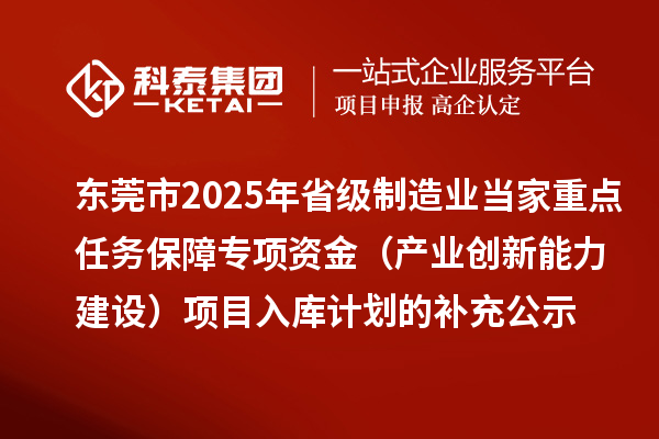 东莞市2025年省级制造业当家重点任务保障专项资金(产业创新能力建设)项目入库计划的补充公示