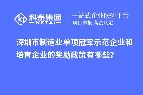 深圳市制造业单项冠军示范企业和培育企业的奖励政策有哪些？