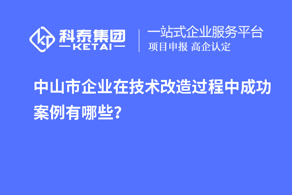 中山市企业在技术改造过程中成功案例有哪些？