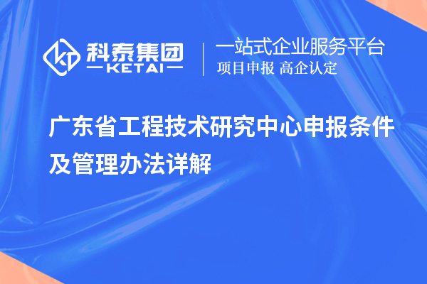 <a href=http://m.1ys1w.cn/fuwu/gongchengzhongxin.html target=_blank class=infotextkey>广东省工程技术研究中心</a>申报条件及管理办法详解