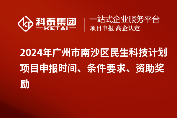 2024年广州市南沙区民生科技计划项目申报时间、条件要求、资助奖励