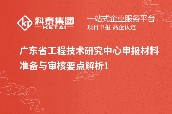 <a href=http://m.1ys1w.cn/fuwu/gongchengzhongxin.html target=_blank class=infotextkey>广东省工程技术研究中心</a>申报材料准备与审核要点解析!