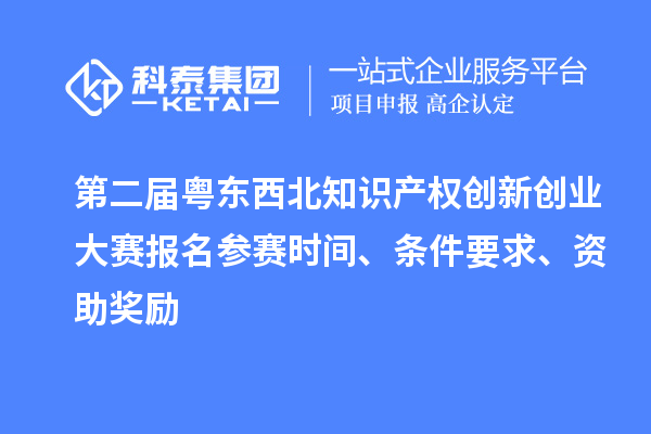 第二届粤东西北知识产权创新创业大赛报名参赛时间、条件要求、资助奖励