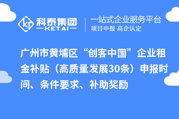 广州市黄埔区“创客中国”企业租金补贴（高质量发展30条）申报时间、条件要求、补助奖励