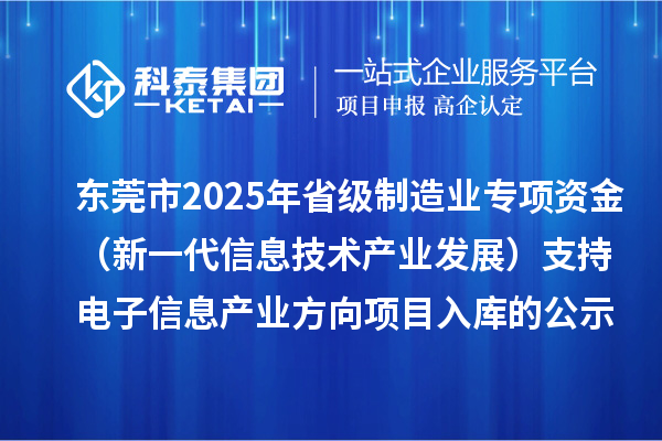 东莞市2025年省级制造业专项资金(新一代信息技术产业发展)支持电子信息产业方向项目入库的公示