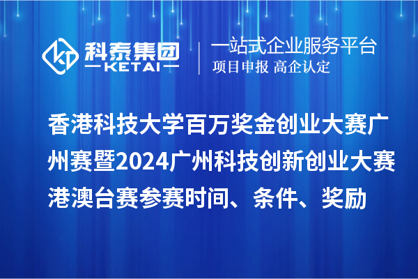 香港科技大学百万奖金创业大赛广州赛暨2024广州科技创新创业大赛港澳台赛参赛时间、条件、奖励