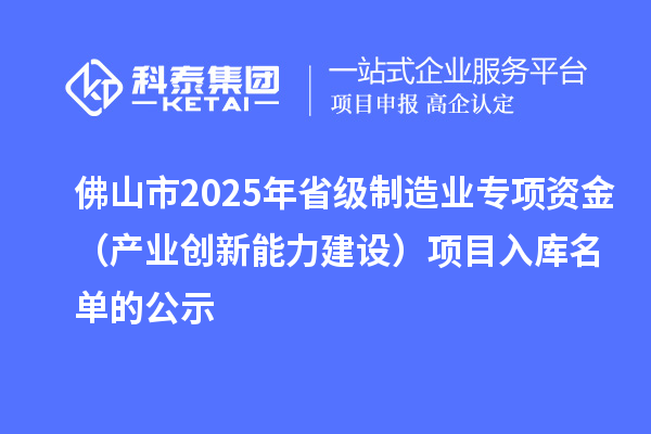 佛山市2025年省级制造业专项资金(产业创新能力建设)项目入库名单的公示