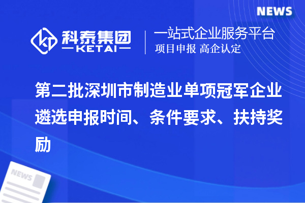 第二批深圳市制造业单项冠军企业遴选申报时间、条件要求、扶持奖励