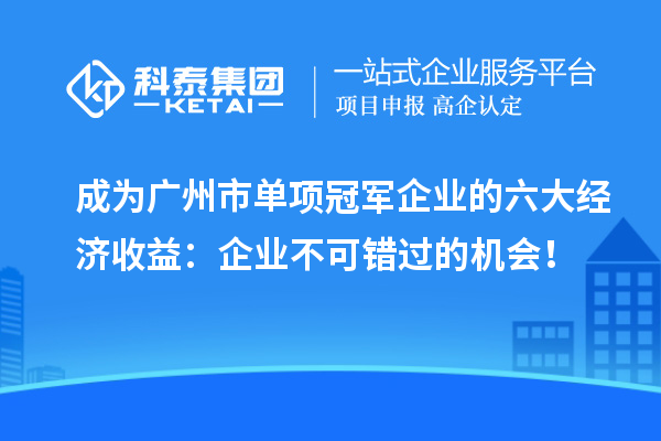 成为广州市单项冠军企业的六大经济收益：企业不可错过的机会！