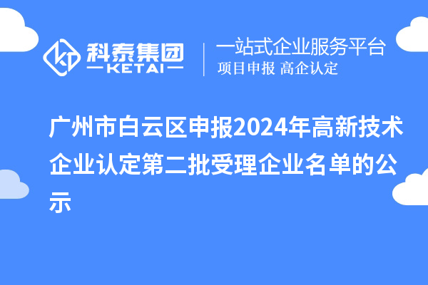 广州市白云区申报2024年高新技术企业认定第二批受理企业名单的公示