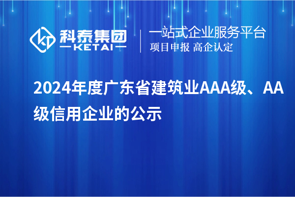 2024年度广东省建筑业AAA级、AA级信用企业的公示