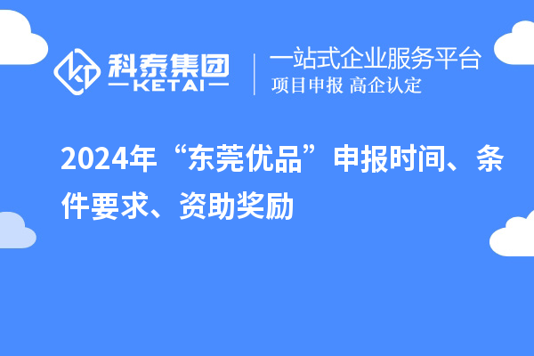2024年“东莞优品”申报时间、条件要求、资助奖励