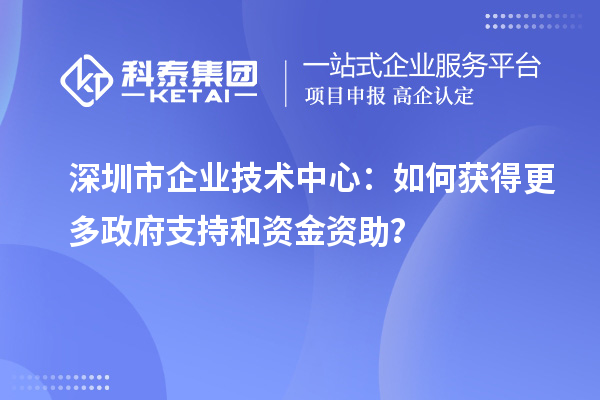 <a href=http://m.1ys1w.cn/shenzhen/ target=_blank class=infotextkey>深圳市企业技术中心</a>：如何获得更多政府支持和资金资助？