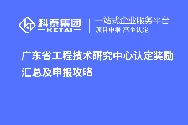 广东<a href=http://m.1ys1w.cn/fuwu/gongchengzhongxin.html target=_blank class=infotextkey>省工程技术研究中心认定</a>奖励汇总及申报攻略