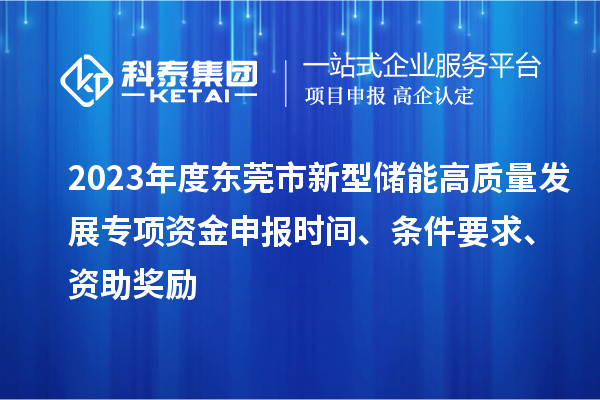 2023年度东莞市新型储能高质量发展专项资金申报时间、条件要求、资助奖励