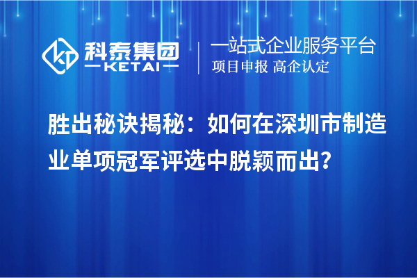 胜出秘诀揭秘：如何在深圳市制造业单项冠军评选中脱颖而出？