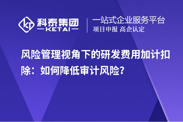 风险管理视角下的研发费用加计扣除：如何降低审计风险？
