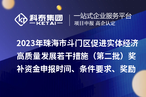 2023年珠海市斗门区促进实体经济高质量发展若干措施（第二批）奖补资金申报时间、条件要求、奖励