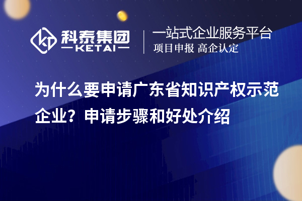 为什么要申请广东省知识产权示范企业？申请步骤和好处介绍
