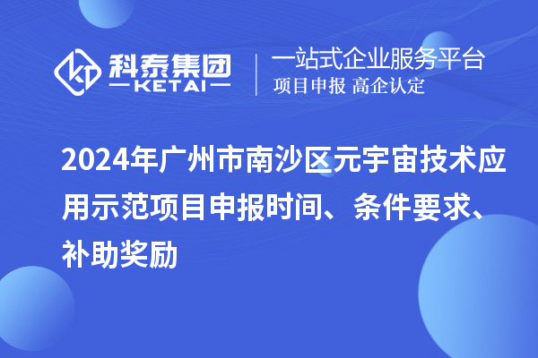 2024年广州市南沙区元宇宙技术应用示范项目申报时间、条件要求、补助奖励