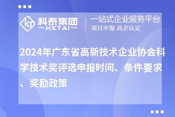 2024年广东省高新技术企业协会科学技术奖评选申报时间、条件要求、奖励政策