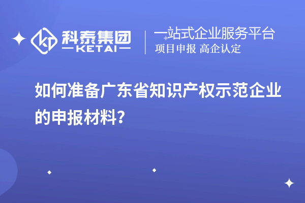 如何准备广东省知识产权示范企业的申报材料?
