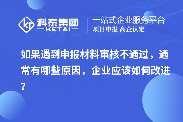 如果遇到申报材料审核不通过，通常有哪些原因，企业应该如何改进？