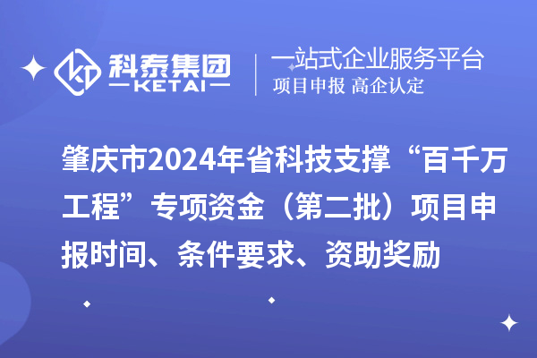 肇庆市2024年省科技支撑“百千万工程”专项资金（第二批）项目申报时间、条件要求、资助奖励