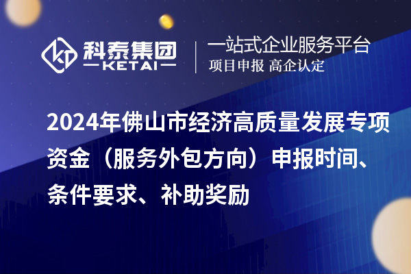2024年佛山市经济高质量发展专项资金（服务外包方向）申报时间、条件要求、补助奖励