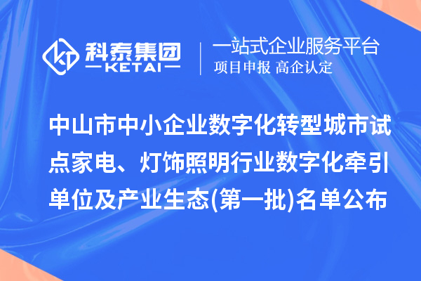 中山市中小企业数字化转型城市试点家电、灯饰照明行业数字化牵引单位及产业生态(第一批)名单公布