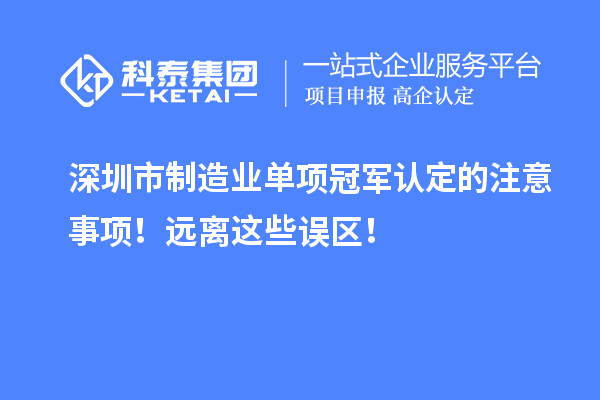 深圳市制造业单项冠军认定的注意事项！远离这些误区！