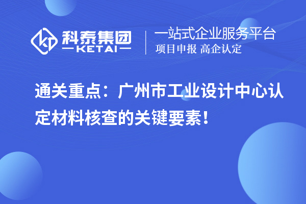 通关重点：广州市工业设计中心认定材料核查的关键要素！