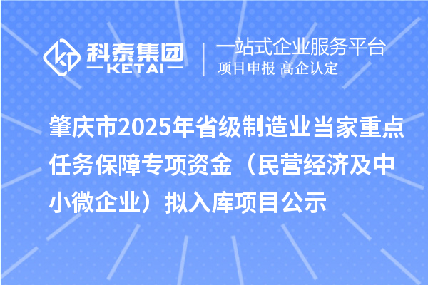 肇庆市2025年省级制造业当家重点任务保障专项资金(民营经济及中小微企业)拟入库项目公示