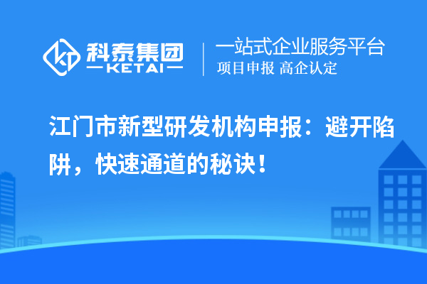 江门市新型研发机构申报：避开陷阱，快速通道的秘诀！