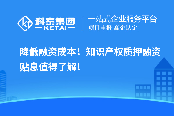 降低融资成本！知识产权质押融资贴息值得了解！