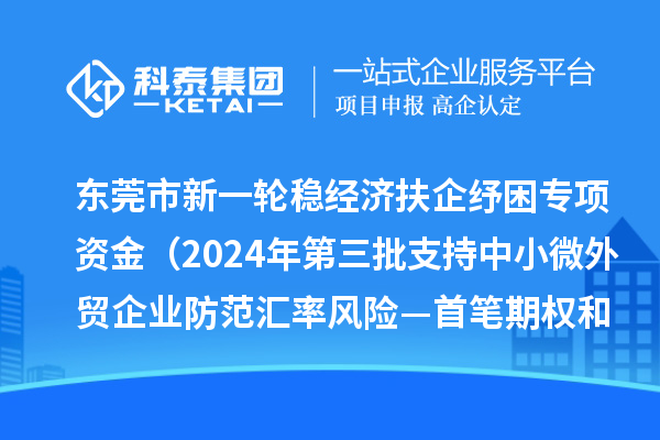 东莞市新一轮稳经济扶企纾困专项资金(2024年第三批支持中小微外贸企业防范汇率风险—首笔期权和首办户项目)初审结果的公示