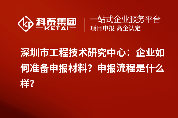 深圳市工程技术研究中心：企业如何准备申报材料？申报流程是什么样？