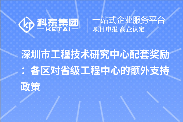 深圳市工程技术研究中心配套奖励:各区对省级工程中心的额外支持政策