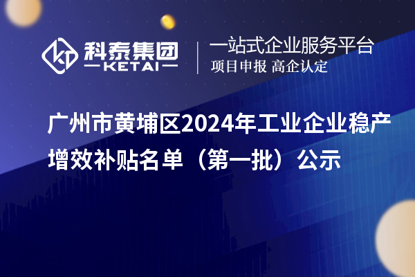 广州市黄埔区2024年工业企业稳产增效补贴名单(第一批)公示