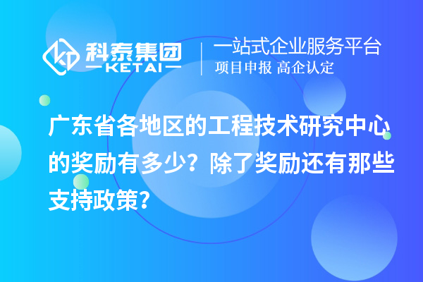 广东省各地区的工程技术研究中心的奖励有多少？除了奖励还有那些支持政策？