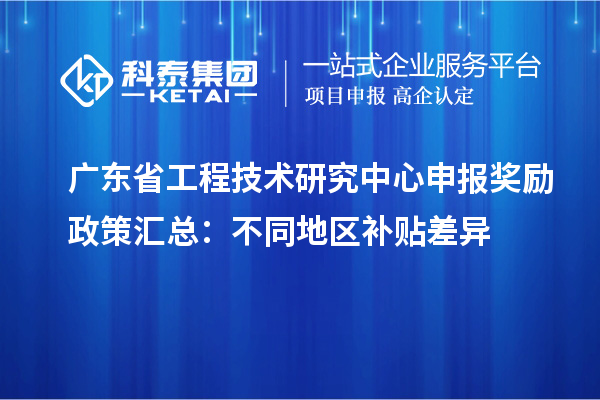 广东省工程技术研究中心申报奖励政策汇总：不同地区补贴差异