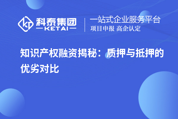 知识产权融资揭秘:质押与抵押的优劣对比