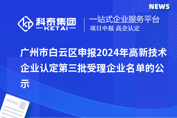 广州市白云区申报2024年高新技术企业认定第三批受理企业名单的公示