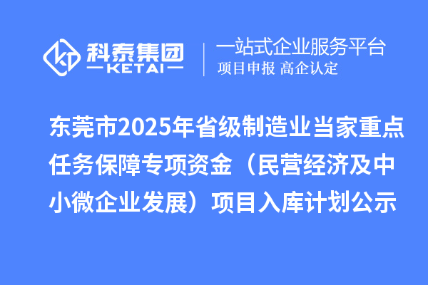 东莞市2025年省级制造业当家重点任务保障专项资金(民营经济及中小微企业发展)项目入库计划公示