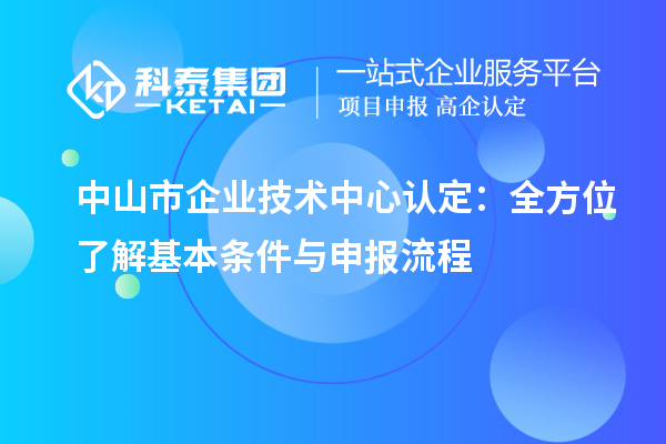 <a href=http://m.1ys1w.cn/zhongshan/ target=_blank class=infotextkey>中山市企业技术中心</a>认定：全方位了解基本条件与申报流程