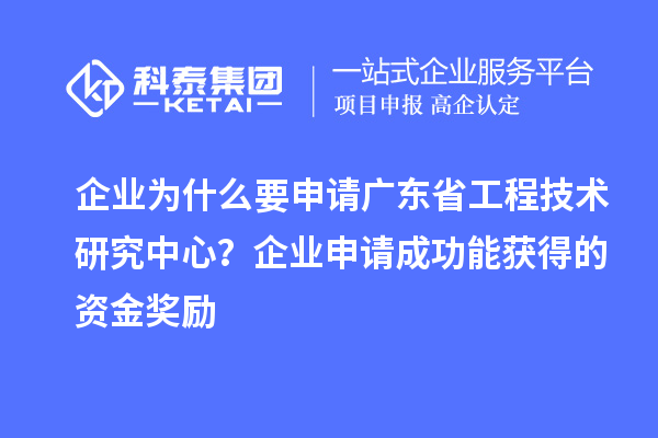 企业为什么要申请广东省工程技术研究中心？企业申请成功能获得的资金奖励