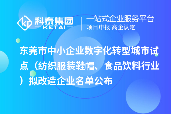 东莞市中小企业数字化转型城市试点（纺织服装鞋帽、食品饮料行业）拟改造企业名单公布（截止到2024年8月）